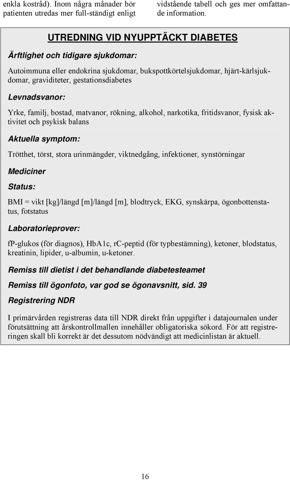 Yrke, familj, bostad, matvanor, rökning, alkohol, narkotika, fritidsvanor, fysisk aktivitet och psykisk balans Aktuella symptom: Trötthet, törst, stora urinmängder, viktnedgång, infektioner,