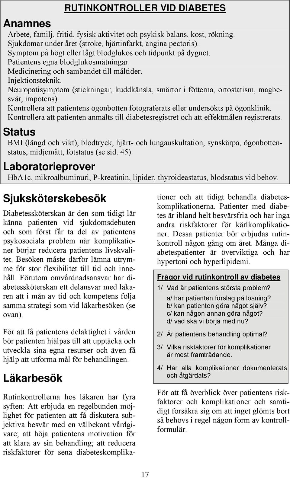 Neuropatisymptom (stickningar, kuddkänsla, smärtor i fötterna, ortostatism, magbesvär, impotens). Kontrollera att patientens ögonbotten fotograferats eller undersökts på ögonklinik.