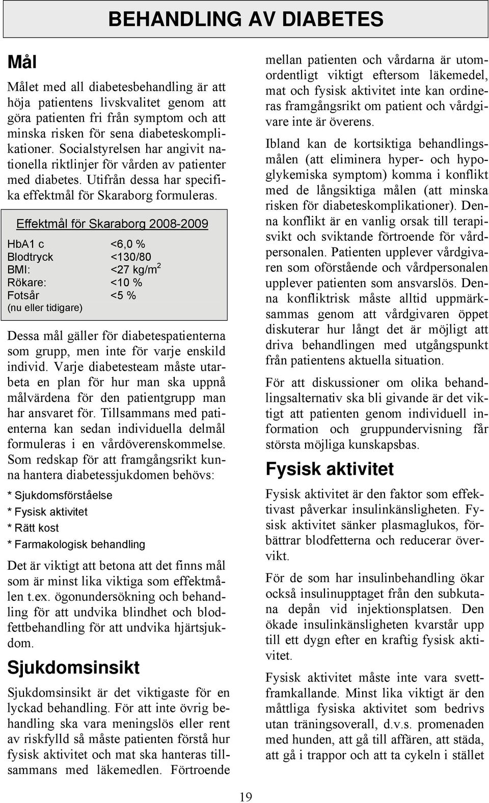 Effektmål för Skaraborg 2008-2009 HbA1 c <6,0 % Blodtryck <130/80 BMI: <27 kg/m 2 Rökare: <10 % Fotsår <5 % (nu eller tidigare) Dessa mål gäller för diabetespatienterna som grupp, men inte för varje