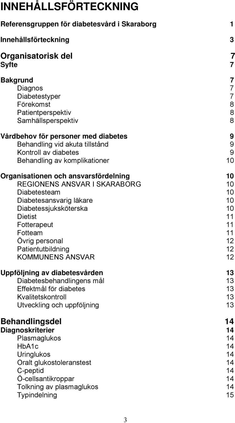 ANSVAR I SKARABORG 10 Diabetesteam 10 Diabetesansvarig läkare 10 Diabetessjuksköterska 10 Dietist 11 Fotterapeut 11 Fotteam 11 Övrig personal 12 Patientutbildning 12 KOMMUNENS ANSVAR 12 Uppföljning