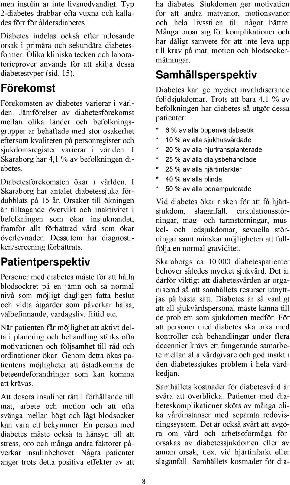 Jämförelser av diabetesförekomst mellan olika länder och befolkningsgrupper är behäftade med stor osäkerhet eftersom kvaliteten på personregister och sjukdomsregister varierar i världen.