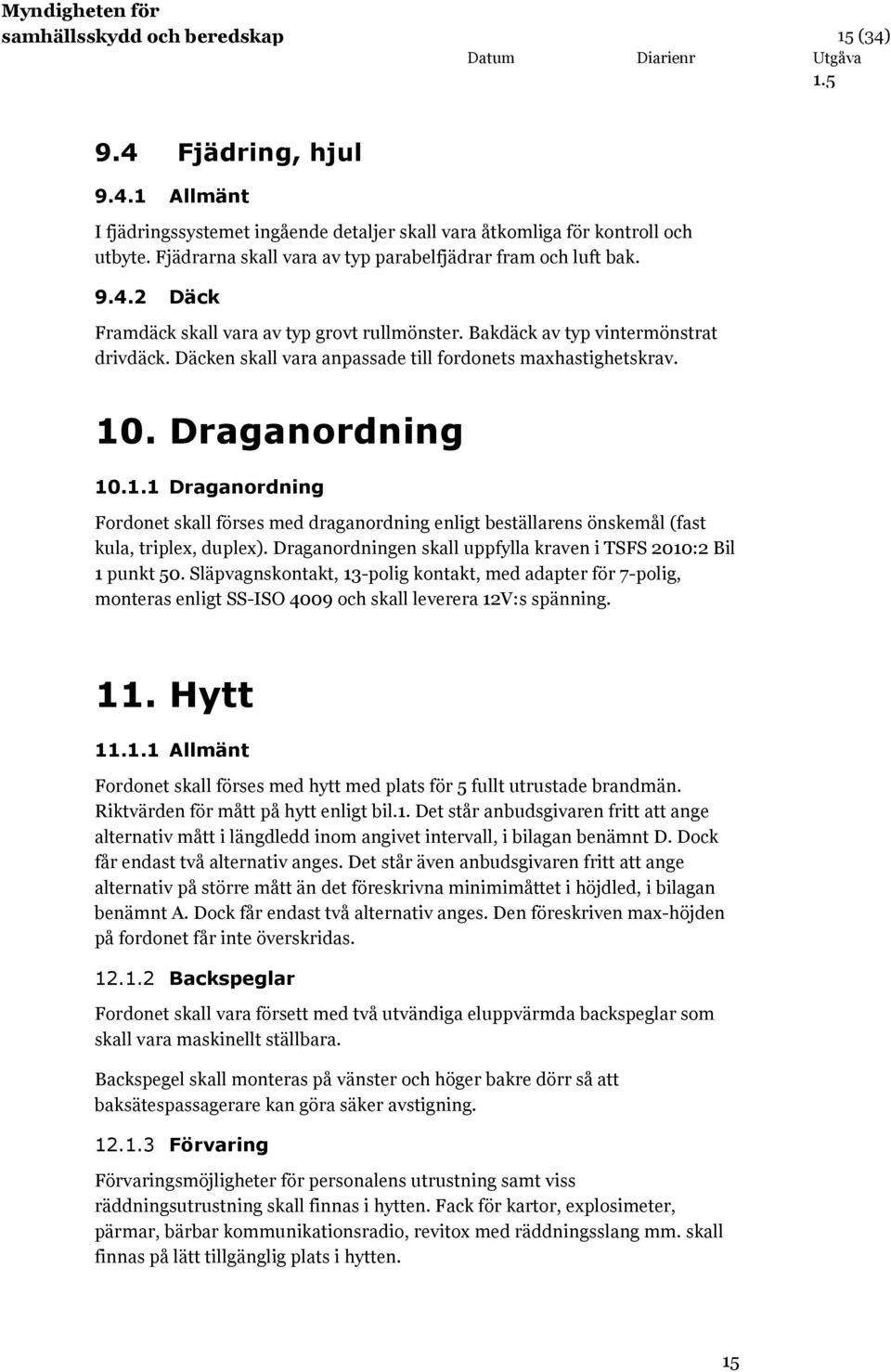 Däcken skall vara anpassade till fordonets maxhastighetskrav. 10. Draganordning 10.1.1 Draganordning Fordonet skall förses med draganordning enligt beställarens önskemål (fast kula, triplex, duplex).