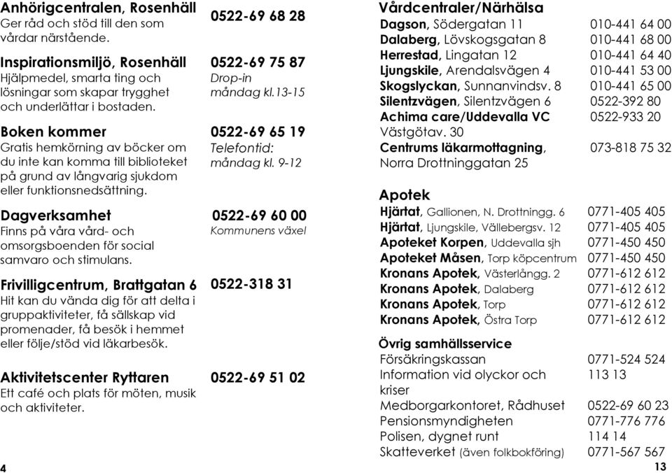 Dagverksamhet Finns på våra vård- och omsorgsboenden för social samvaro och stimulans.