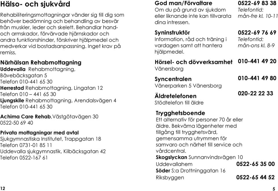 Närhälsan Rehabmottagning Uddevalla Rehabmottagning, Bävebäcksgatan 5 Telefon 010-441 65 30 Herrestad Rehabmottagning, Lingatan 12 Telefon 010 441 65 30 Ljungskile Rehabmottagning, Arendalsvägen 4