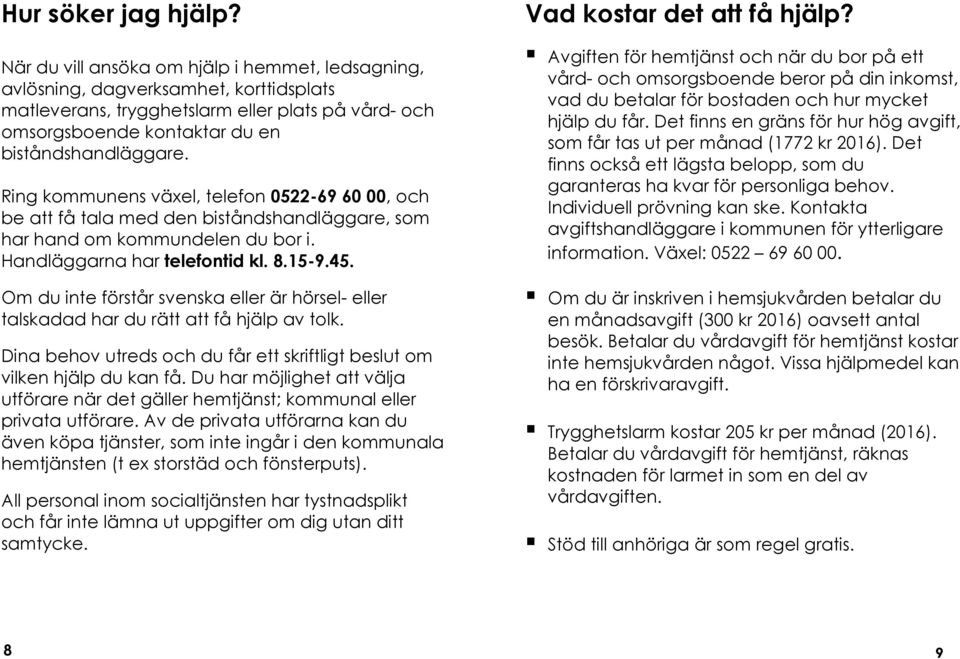 Ring kommunens växel, telefon 0522-69 60 00, och be att få tala med den biståndshandläggare, som har hand om kommundelen du bor i. Handläggarna har telefontid kl. 8.15-9.45.