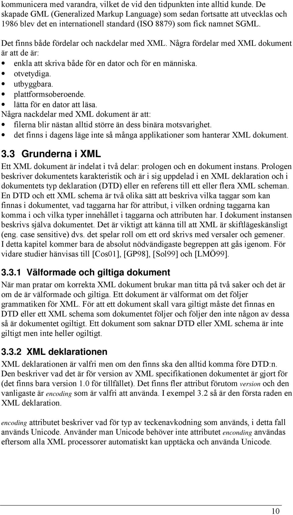 Det finns både fördelar och nackdelar med XML. Några fördelar med XML dokument är att de är: enkla att skriva både för en dator och för en människa. otvetydiga. utbyggbara. plattformsoberoende.