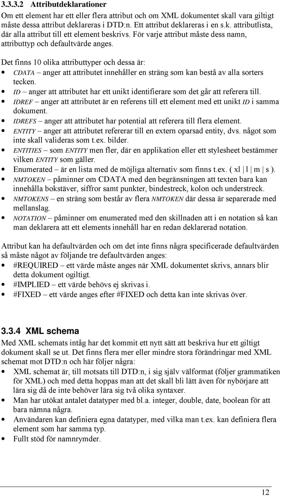 Det finns 10 olika attributtyper och dessa är: CDATA anger att attributet innehåller en sträng som kan bestå av alla sorters tecken.