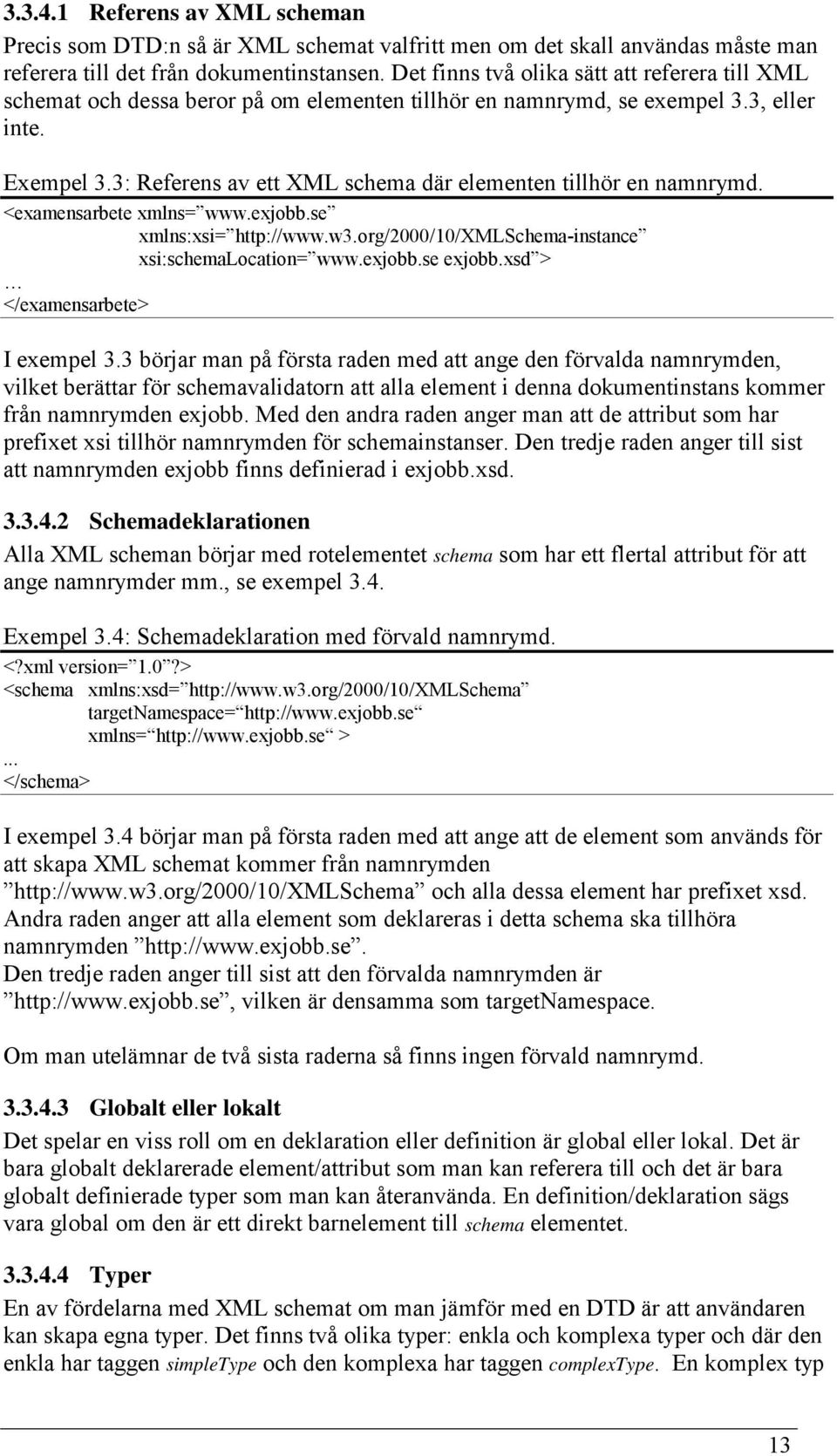 3: Referens av ett XML schema där elementen tillhör en namnrymd. <examensarbete xmlns= www.exjobb.se xmlns:xsi= http://www.w3.org/2000/10/xmlschema-instance xsi:schemalocation= www.exjobb.se exjobb.