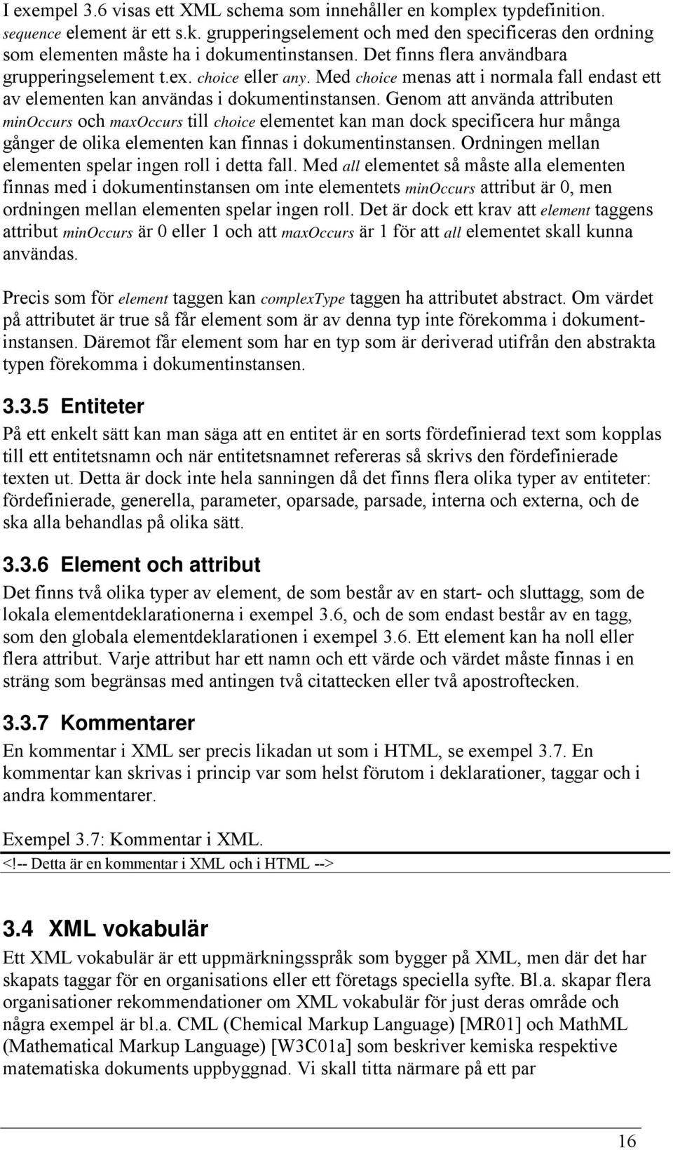 Genom att använda attributen minoccurs och maxoccurs till choice elementet kan man dock specificera hur många gånger de olika elementen kan finnas i dokumentinstansen.