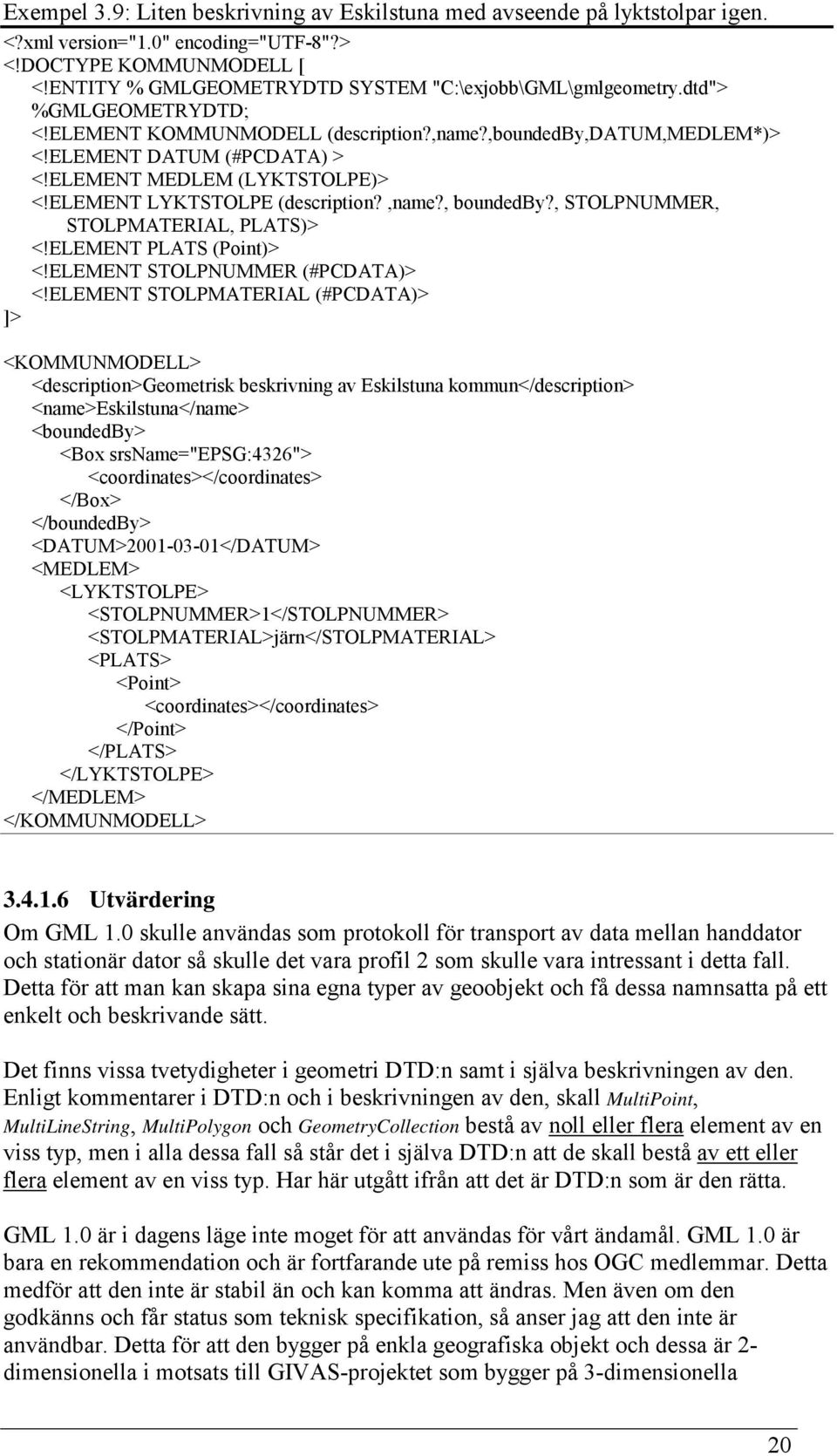 ELEMENT MEDLEM (LYKTSTOLPE)> <!ELEMENT LYKTSTOLPE (description?,name?, boundedby?, STOLPNUMMER, STOLPMATERIAL, PLATS)> <!ELEMENT PLATS (Point)> <!ELEMENT STOLPNUMMER (#PCDATA)> <!