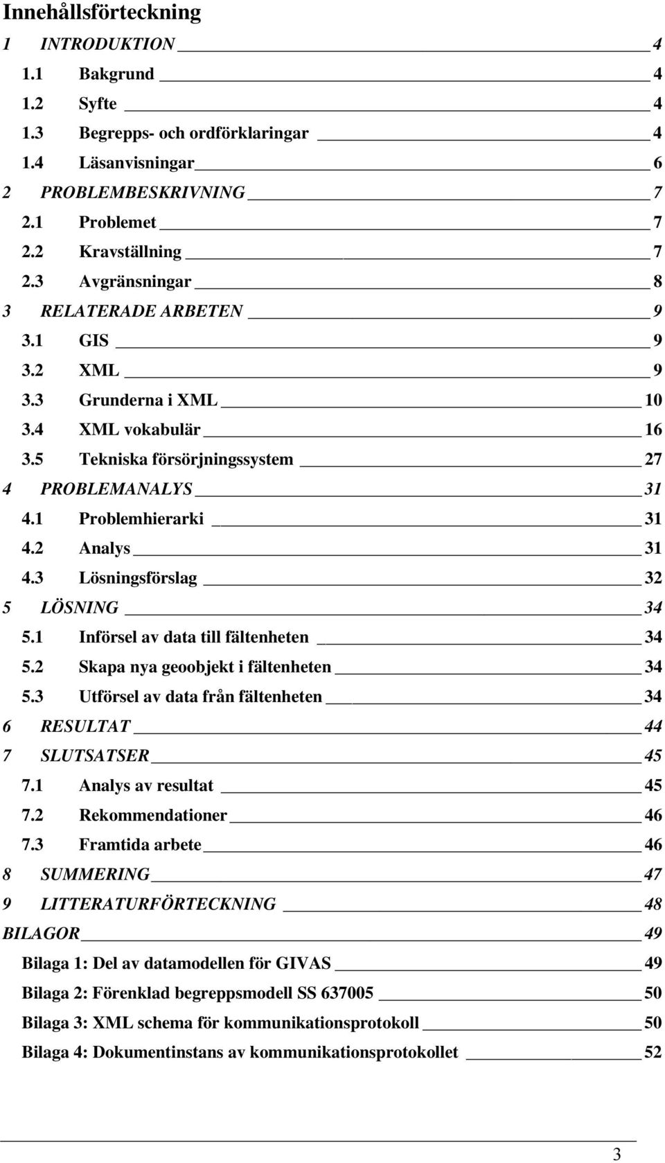 3 Lösningsförslag 32 5 LÖSNING 34 5.1 Införsel av data till fältenheten 34 5.2 Skapa nya geoobjekt i fältenheten 34 5.3 Utförsel av data från fältenheten 34 6 RESULTAT 44 7 SLUTSATSER 45 7.