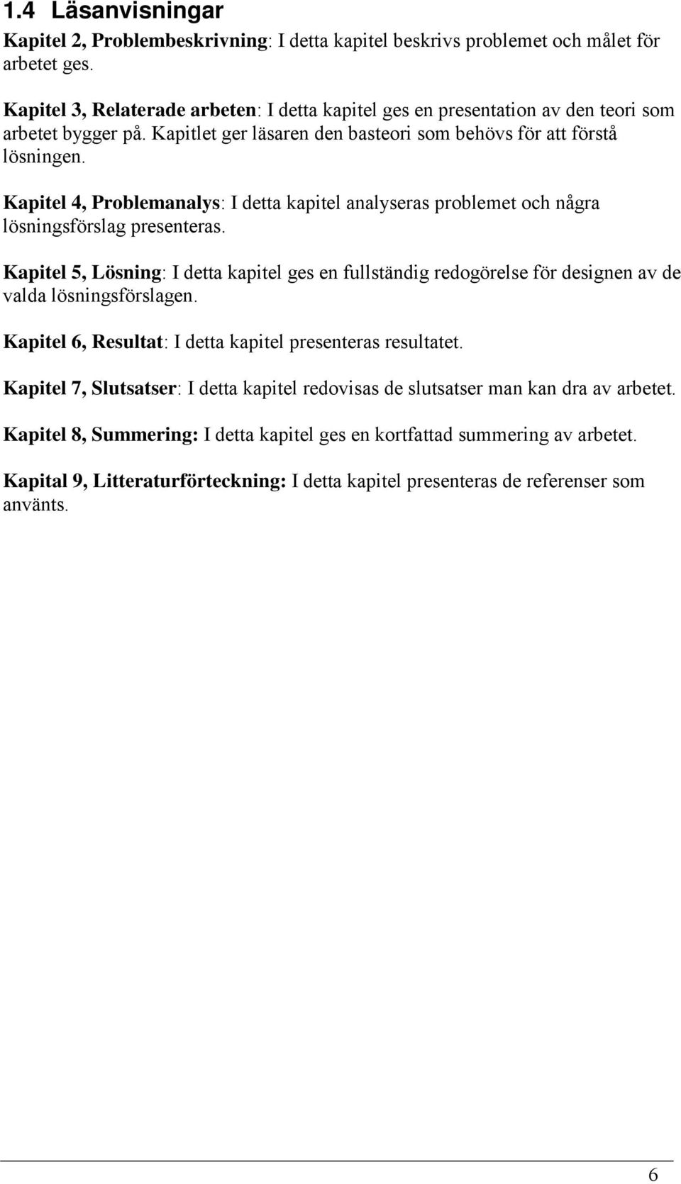 Kapitel 4, Problemanalys: I detta kapitel analyseras problemet och några lösningsförslag presenteras.