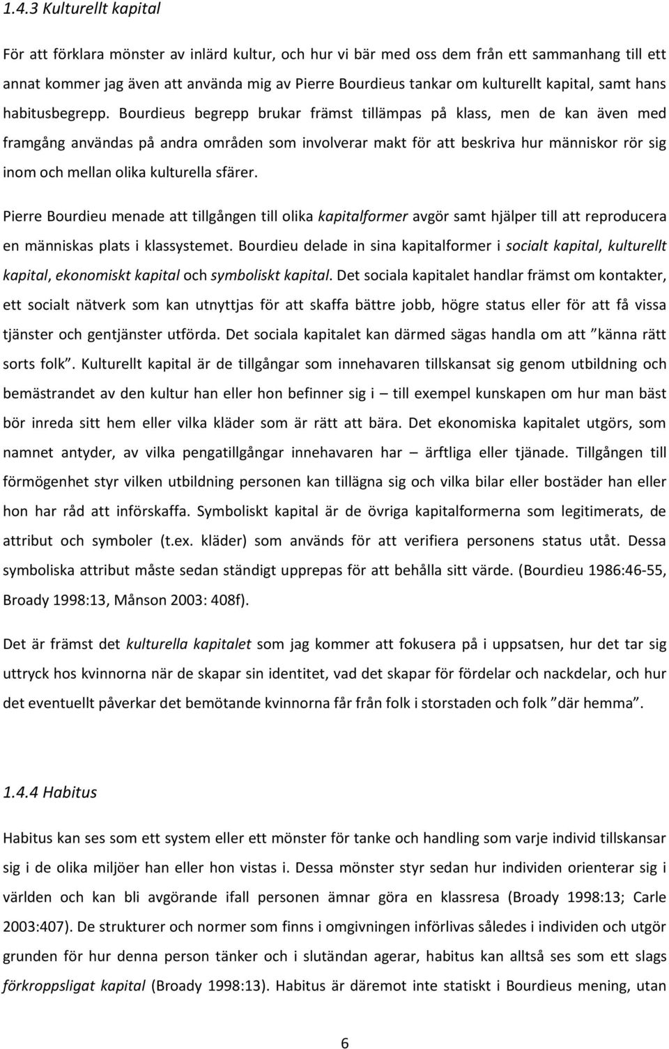 Bourdieus begrepp brukar främst tillämpas på klass, men de kan även med framgång användas på andra områden som involverar makt för att beskriva hur människor rör sig inom och mellan olika kulturella