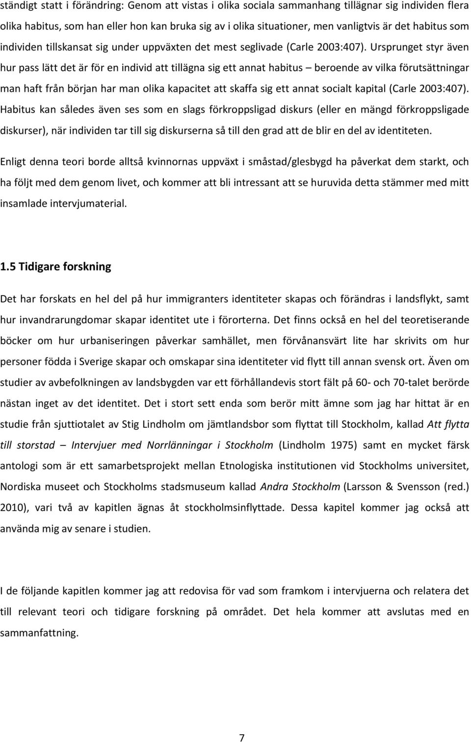 Ursprunget styr även hur pass lätt det är för en individ att tillägna sig ett annat habitus beroende av vilka förutsättningar man haft från början har man olika kapacitet att skaffa sig ett annat