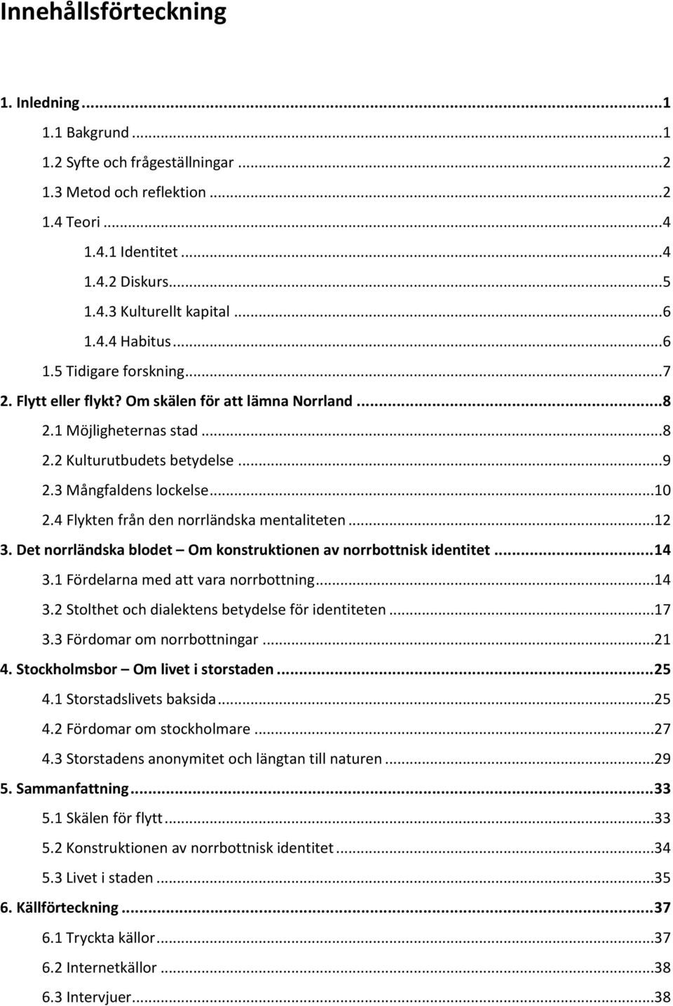 ..10 2.4 Flykten från den norrländska mentaliteten...12 3. Det norrländska blodet Om konstruktionen av norrbottnisk identitet... 14 3.1 Fördelarna med att vara norrbottning...14 3.2 Stolthet och dialektens betydelse för identiteten.