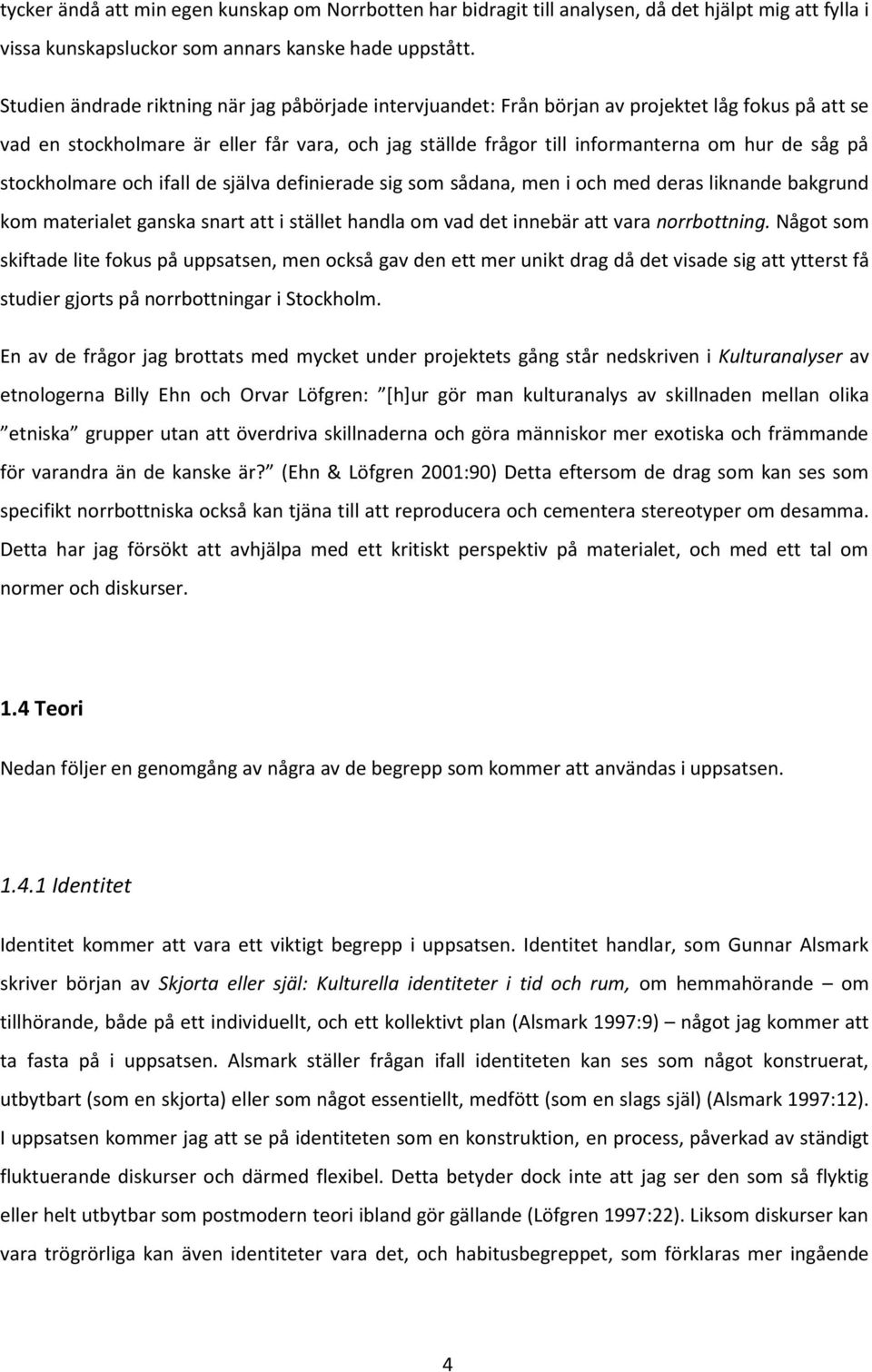 på stockholmare och ifall de själva definierade sig som sådana, men i och med deras liknande bakgrund kom materialet ganska snart att i stället handla om vad det innebär att vara norrbottning.