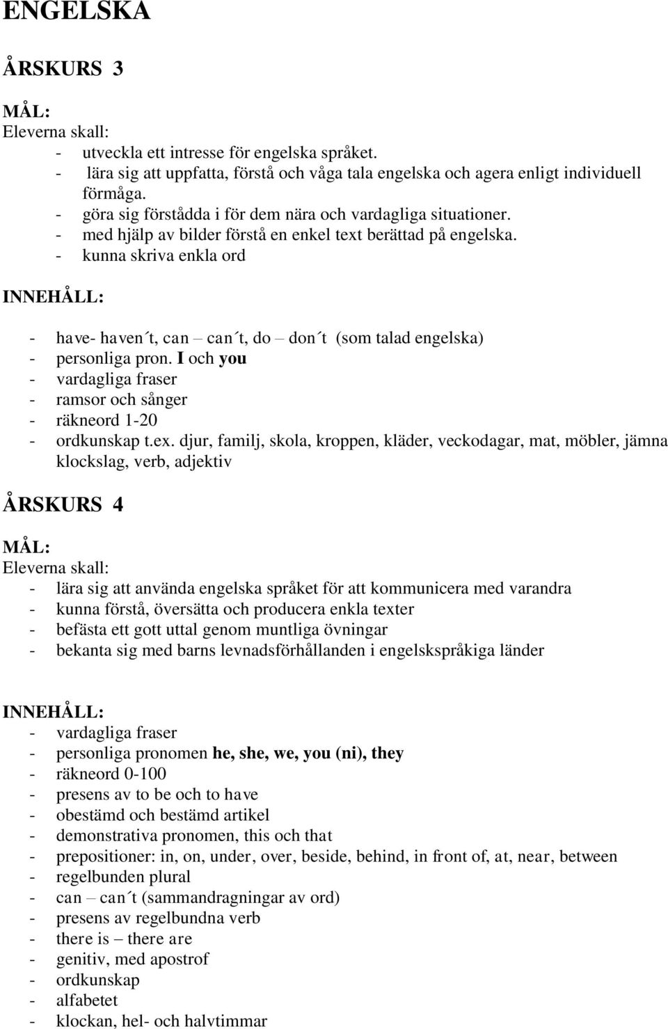 - kunna skriva enkla ord - have- haven t, can can t, do don t (som talad engelska) - personliga pron. I och you - vardagliga fraser - ramsor och sånger - räkneord 1-20 - ordkunskap t.ex.