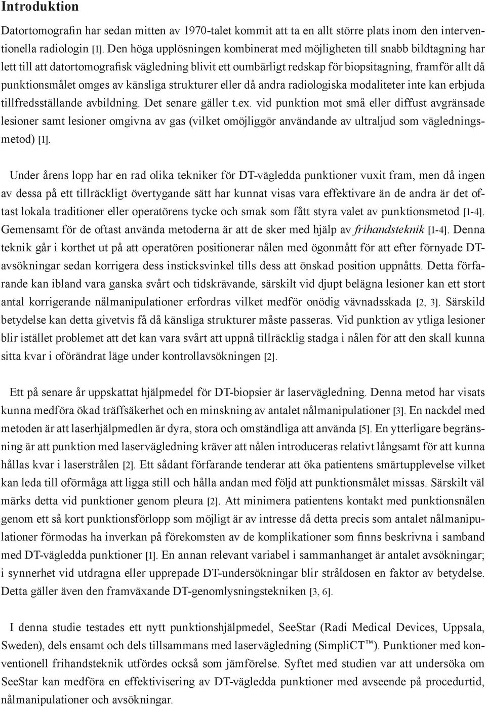 omges av känsliga strukturer eller då andra radiologiska modaliteter inte kan erbjuda tillfredsställande avbildning. Det senare gäller t.ex.