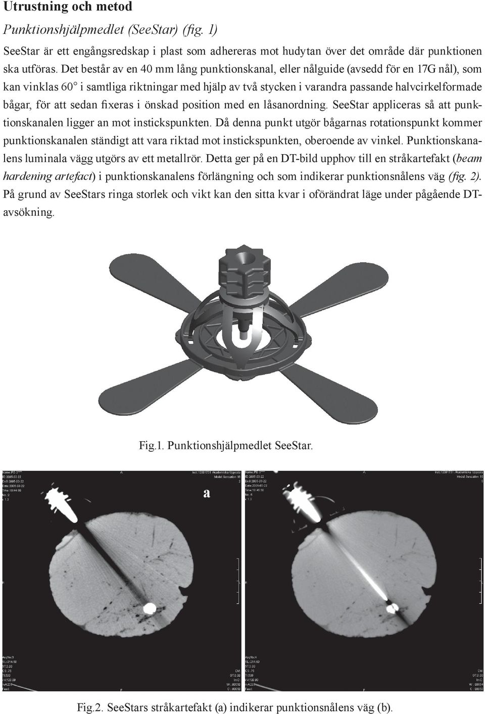 att sedan fixeras i önskad position med en låsanordning. SeeStar appliceras så att punktionskanalen ligger an mot instickspunkten.