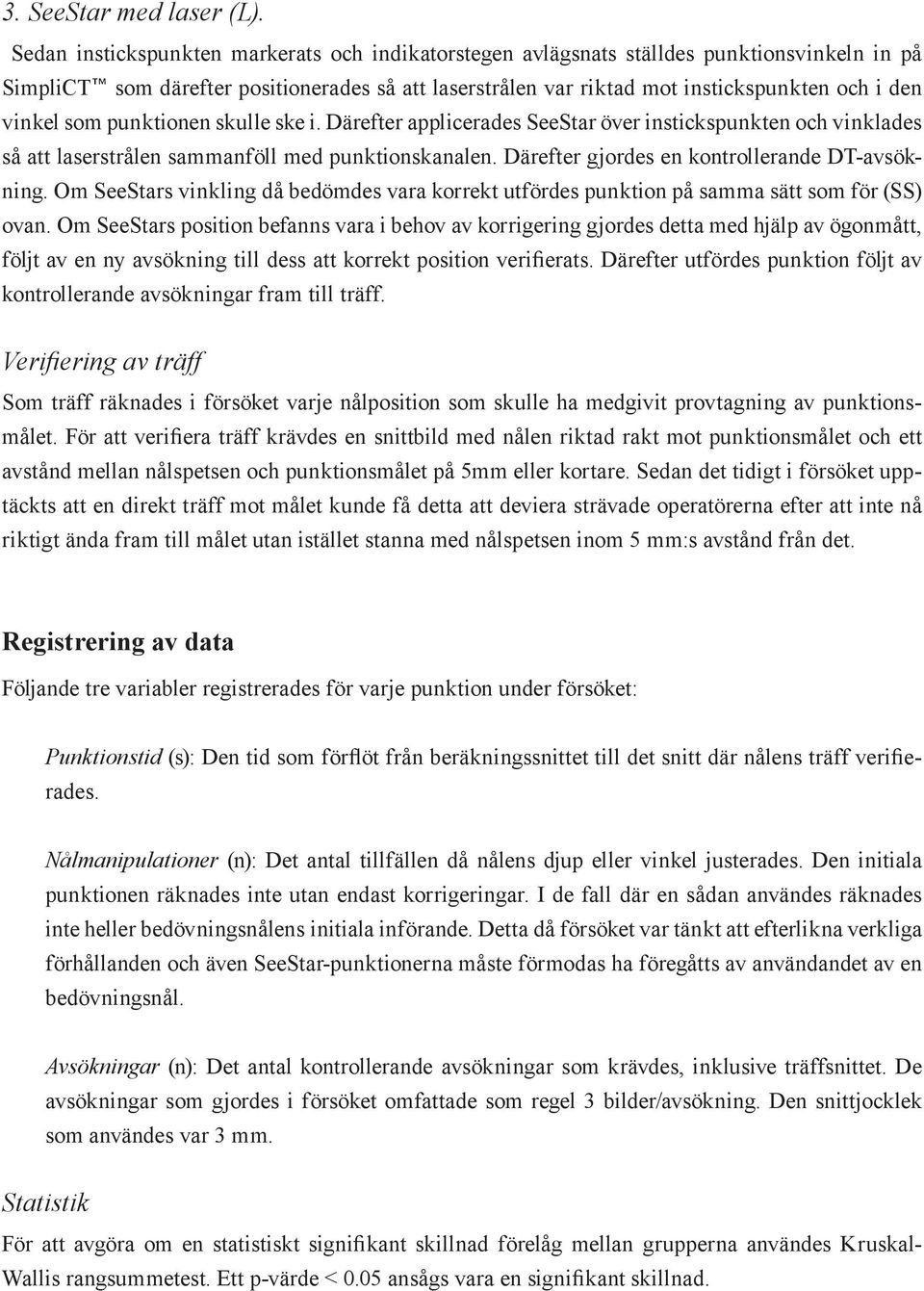 som punktionen skulle ske i. Därefter applicerades SeeStar över instickspunkten och vinklades så att laserstrålen sammanföll med punktionskanalen. Därefter gjordes en kontrollerande DT-avsökning.