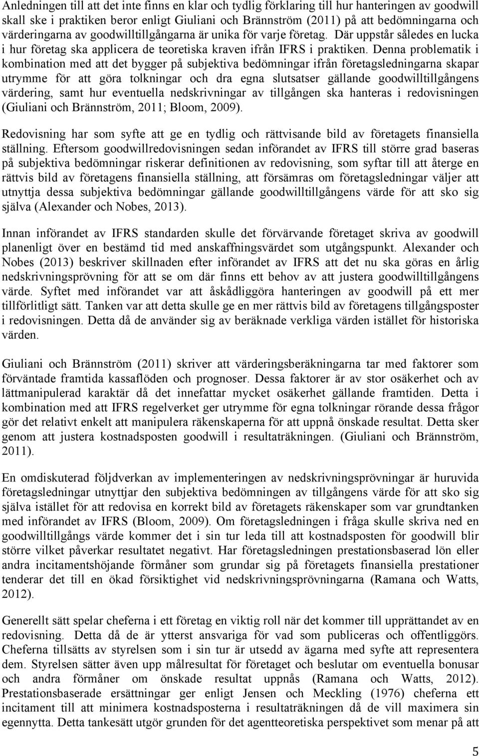 Denna problematik i kombination med att det bygger på subjektiva bedömningar ifrån företagsledningarna skapar utrymme för att göra tolkningar och dra egna slutsatser gällande goodwilltillgångens