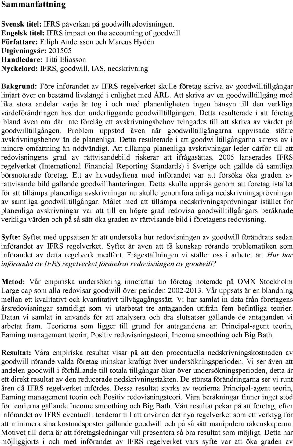 Bakgrund: Före införandet av IFRS regelverket skulle företag skriva av goodwilltillgångar linjärt över en bestämd livslängd i enlighet med ÅRL.