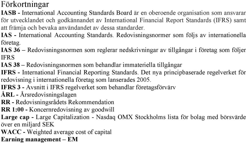 IAS 36 Redovisningsnormen som reglerar nedskrivningar av tillgångar i företag som följer IFRS IAS 38 Redovisningsnormen som behandlar immateriella tillgångar IFRS - International Financial Reporting