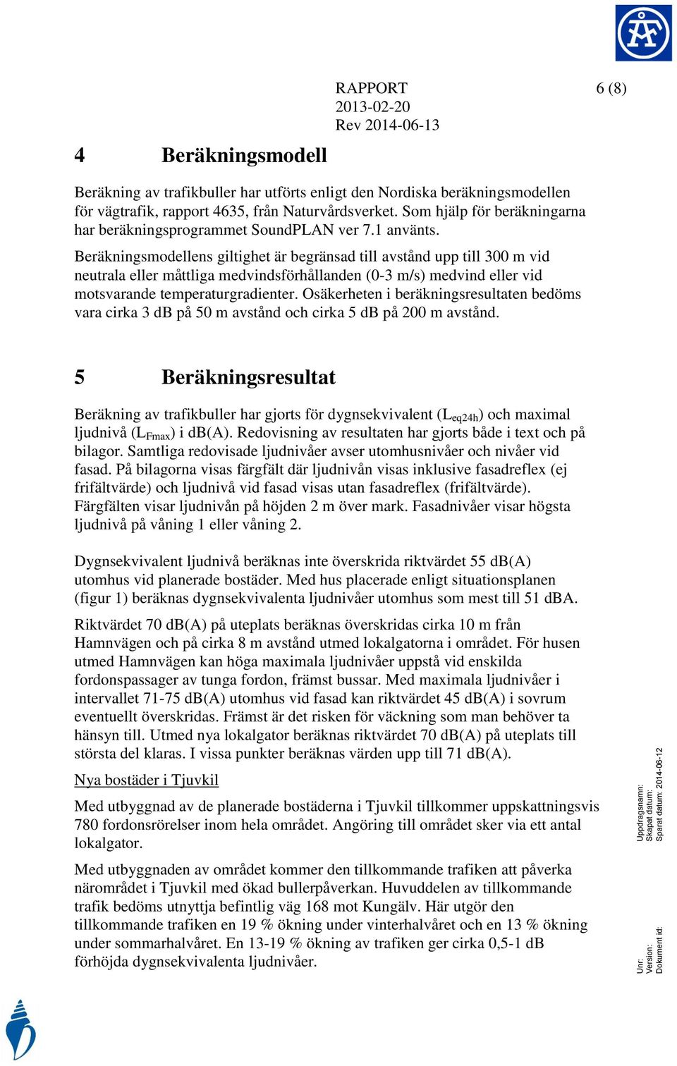 Beräkninsmodellens iltihet är beränsad till avstånd pp till 300 m vid netrala eller måttlia medvindsförhållanden (0-3 m/s) medvind eller vid motsvarande temperatrradienter.