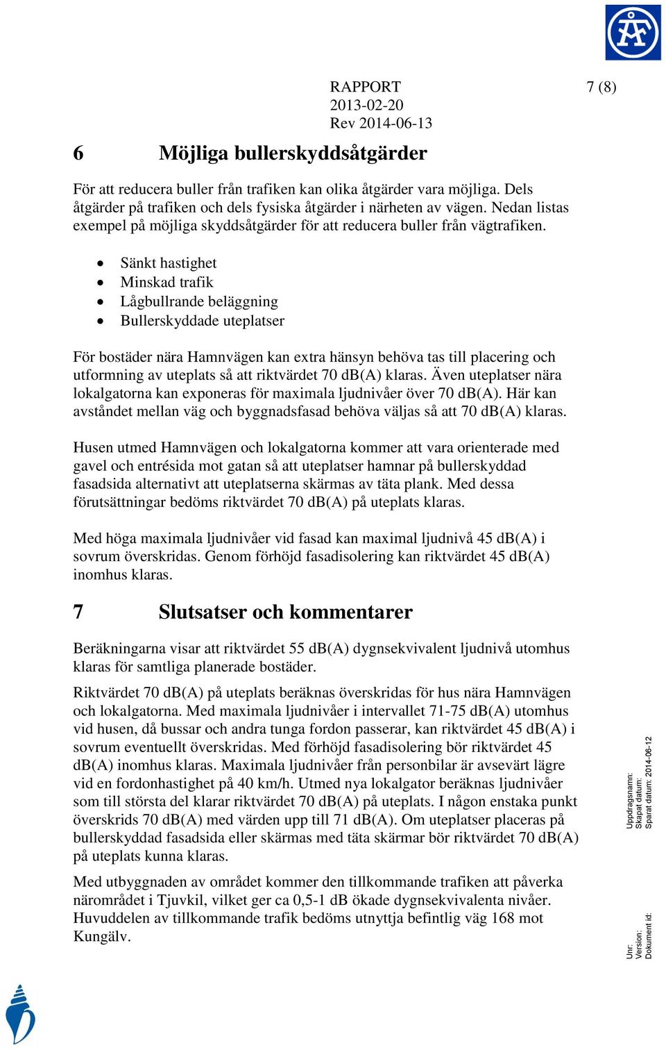 Sänkt hastihet Minskad trafik Låbllrande belänin Bllerskyddade teplatser För bostäder nära Hamnväen kan extra hänsyn behöva tas till placerin och tformnin av teplats så att riktvärdet 70 db(a) klaras.