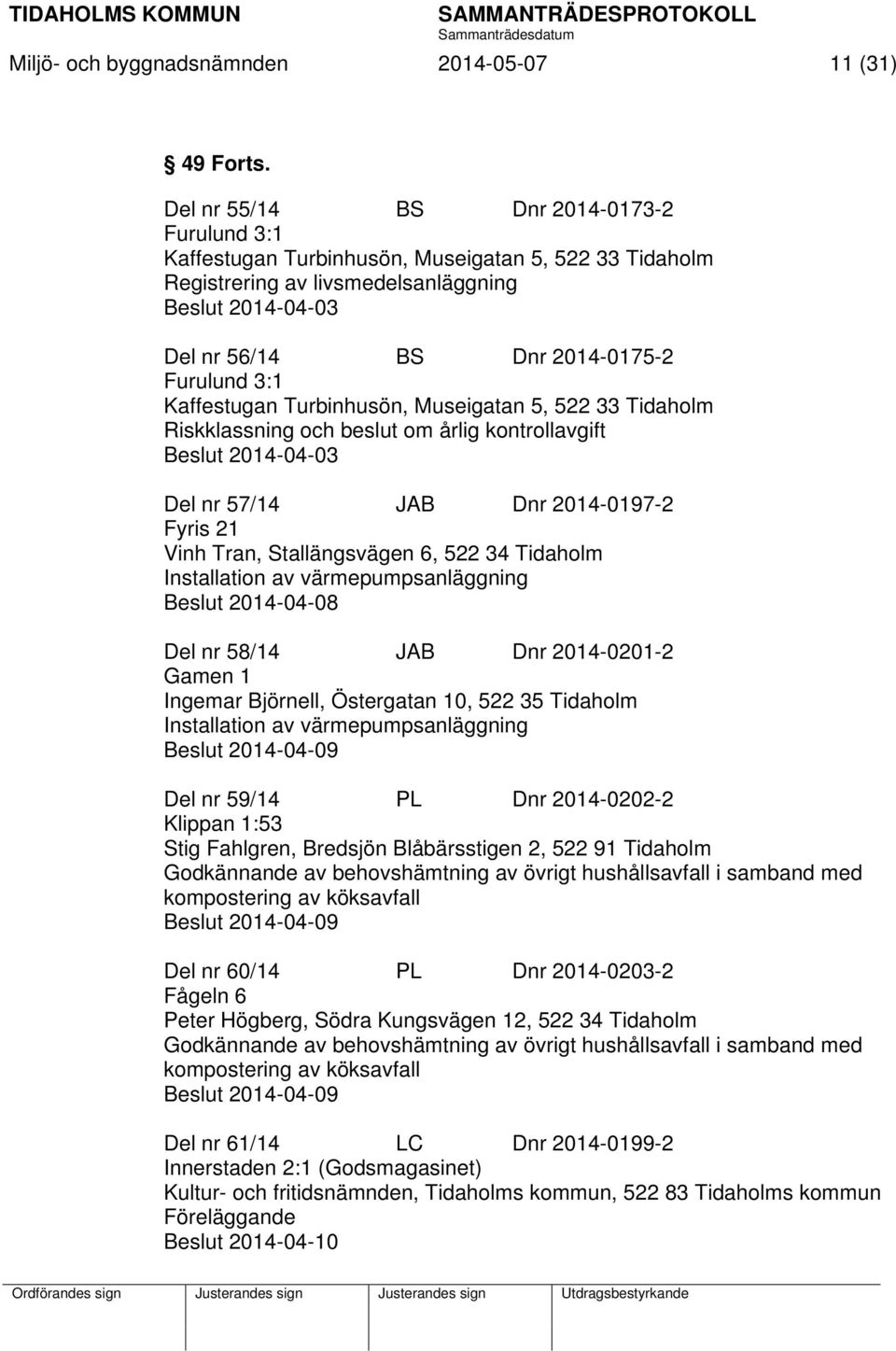 Kaffestugan Turbinhusön, Museigatan 5, 522 33 Tidaholm Riskklassning och beslut om årlig kontrollavgift Beslut 2014-04-03 Del nr 57/14 JAB Dnr 2014-0197-2 Fyris 21 Vinh Tran, Stallängsvägen 6, 522 34