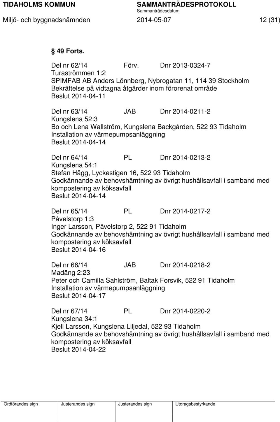 Kungslena 52:3 Bo och Lena Wallström, Kungslena Backgården, 522 93 Tidaholm Installation av värmepumpsanläggning Beslut 2014-04-14 Del nr 64/14 PL Dnr 2014-0213-2 Kungslena 54:1 Stefan Hägg,