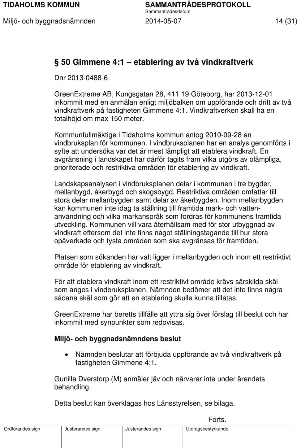 Kommunfullmäktige i Tidaholms kommun antog 2010-09-28 en vindbruksplan för kommunen. I vindbruksplanen har en analys genomförts i syfte att undersöka var det är mest lämpligt att etablera vindkraft.