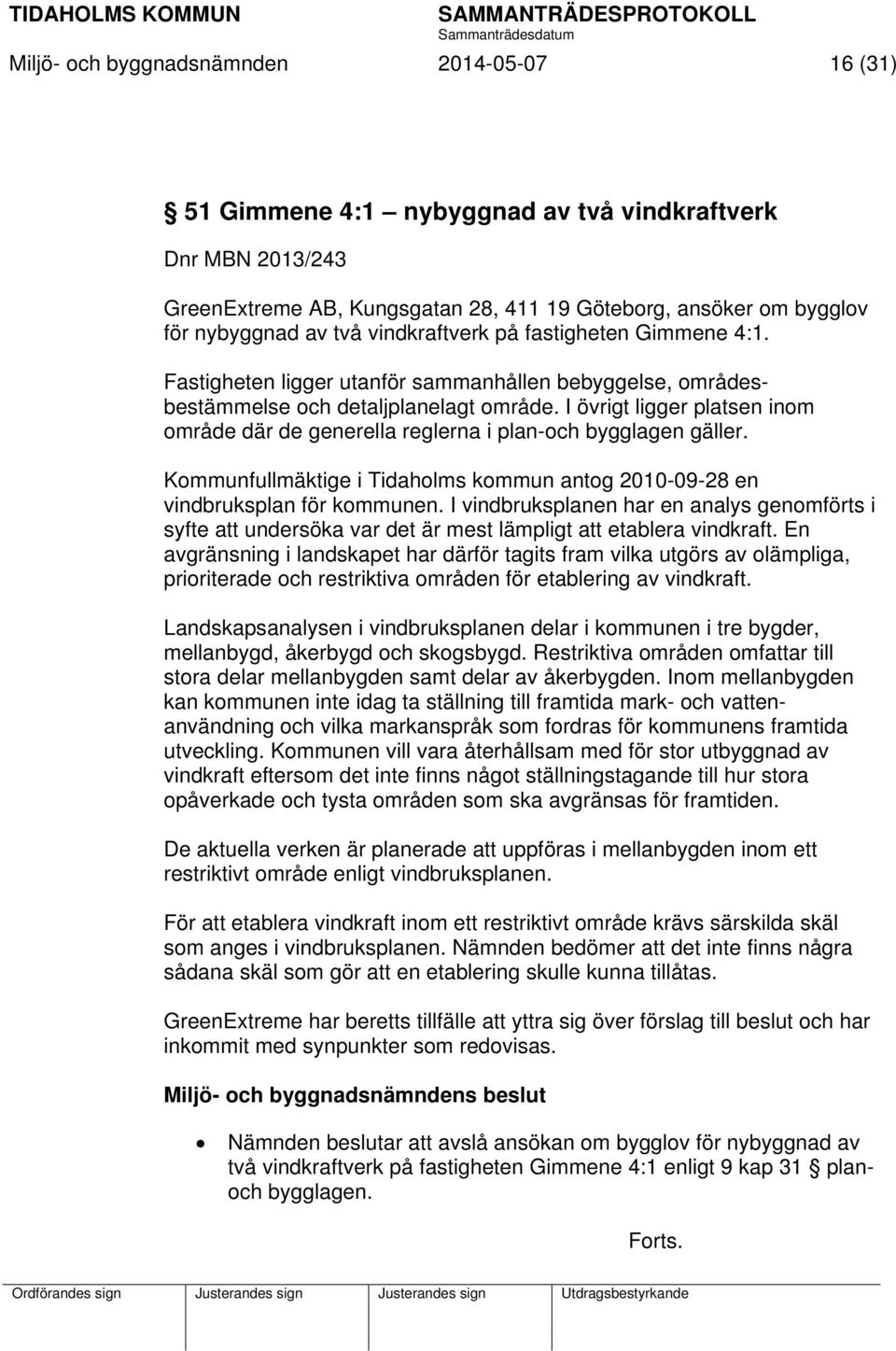 I övrigt ligger platsen inom område där de generella reglerna i plan-och bygglagen gäller. Kommunfullmäktige i Tidaholms kommun antog 2010-09-28 en vindbruksplan för kommunen.