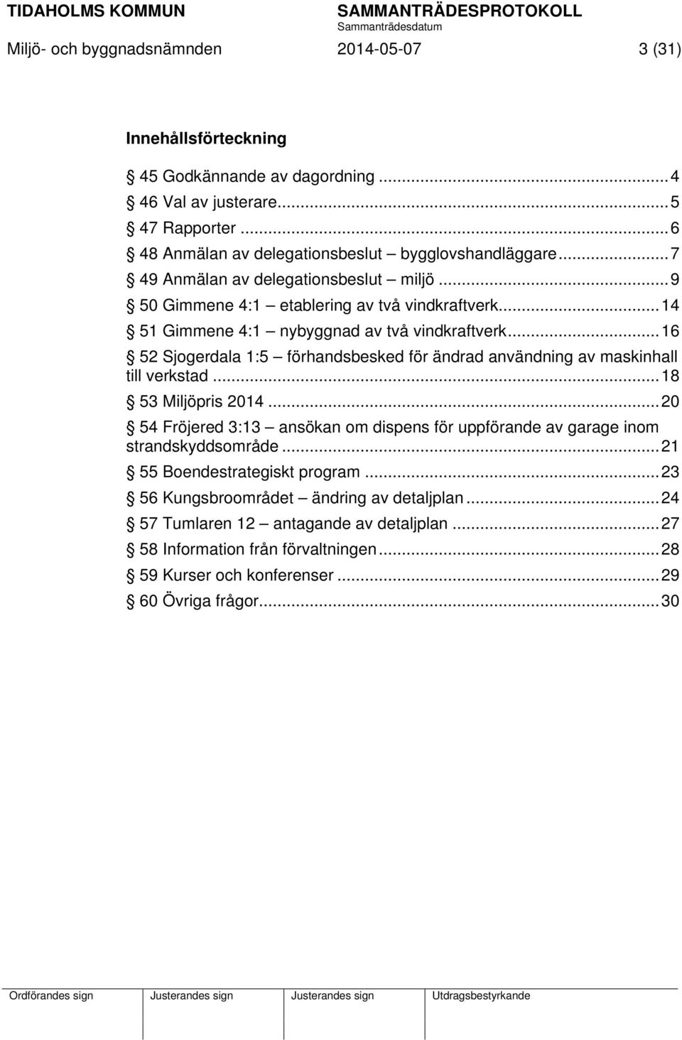 .. 16 52 Sjogerdala 1:5 förhandsbesked för ändrad användning av maskinhall till verkstad... 18 53 Miljöpris 2014.