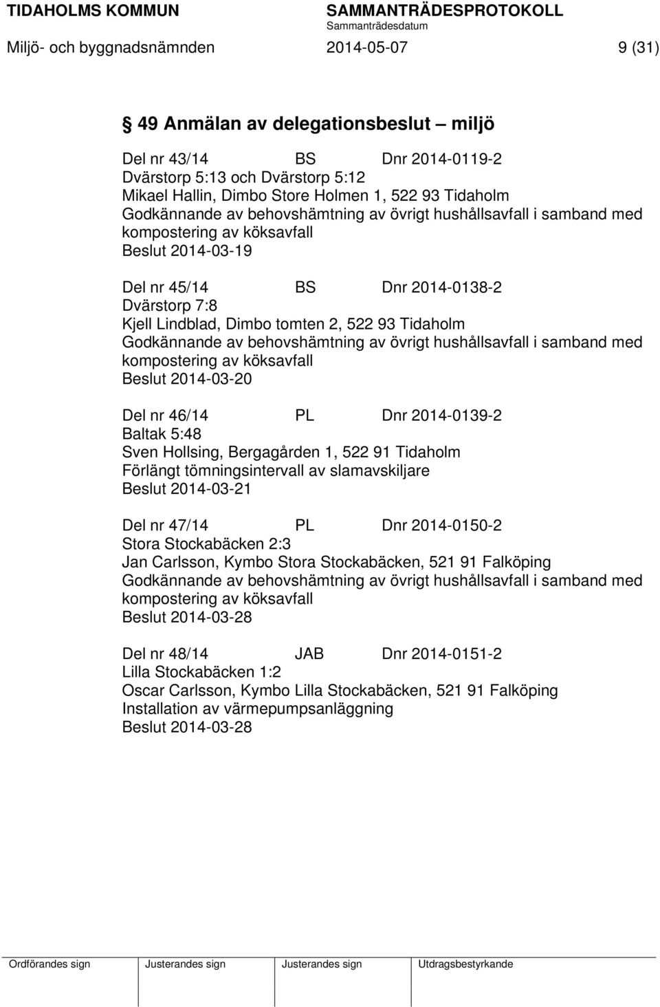 2, 522 93 Tidaholm Godkännande av behovshämtning av övrigt hushållsavfall i samband med kompostering av köksavfall Beslut 2014-03-20 Del nr 46/14 PL Dnr 2014-0139-2 Baltak 5:48 Sven Hollsing,