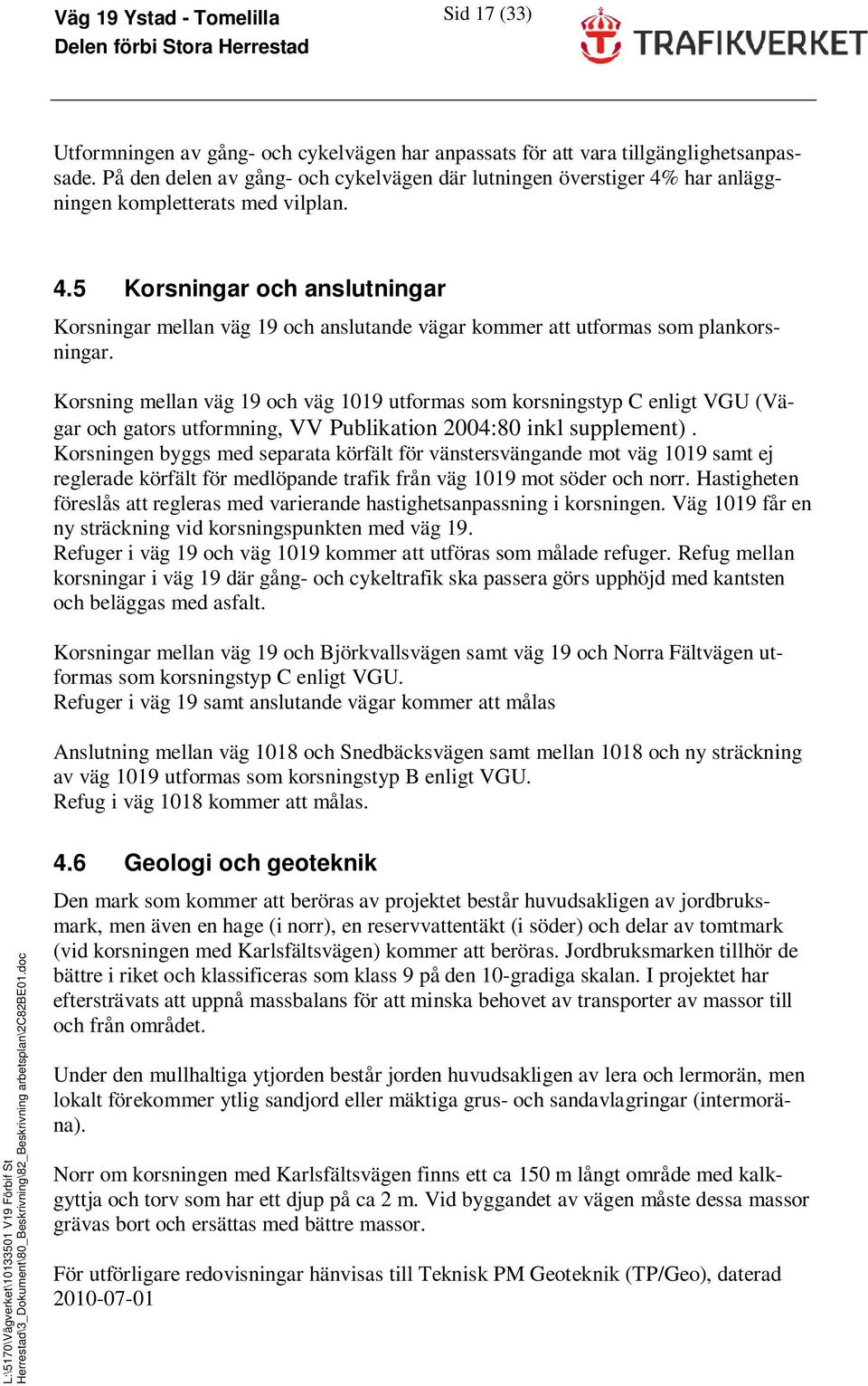 Korsning mellan väg 19 och väg 1019 utformas som korsningstyp C enligt VGU (Vägar och gators utformning, VV Publikation 2004:80 inkl supplement).