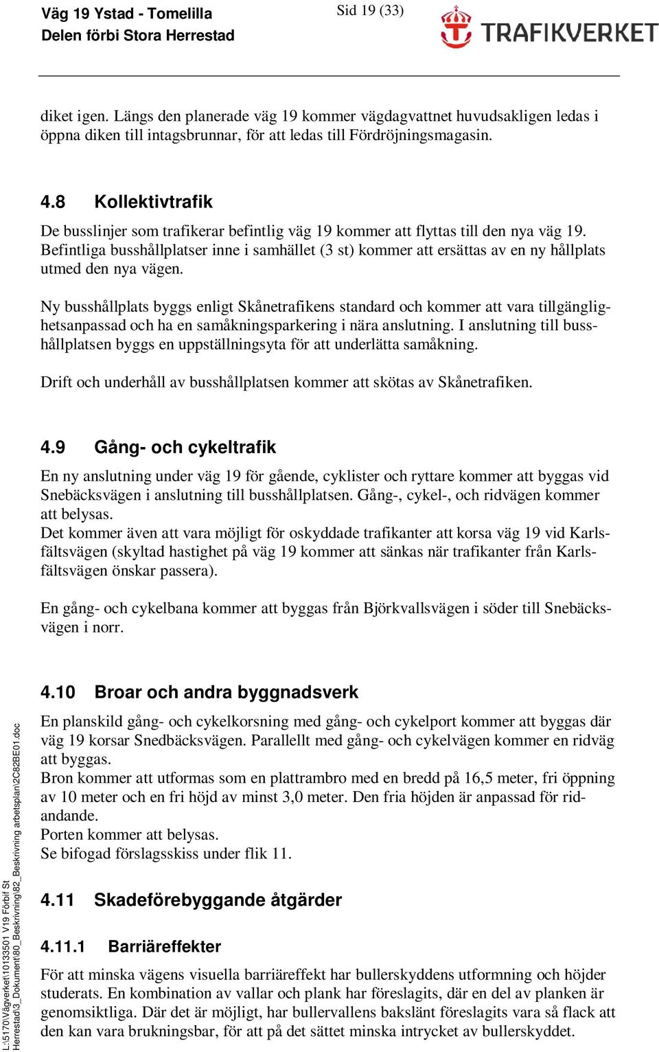 Befintliga busshållplatser inne i samhället (3 st) kommer att ersättas av en ny hållplats utmed den nya vägen.