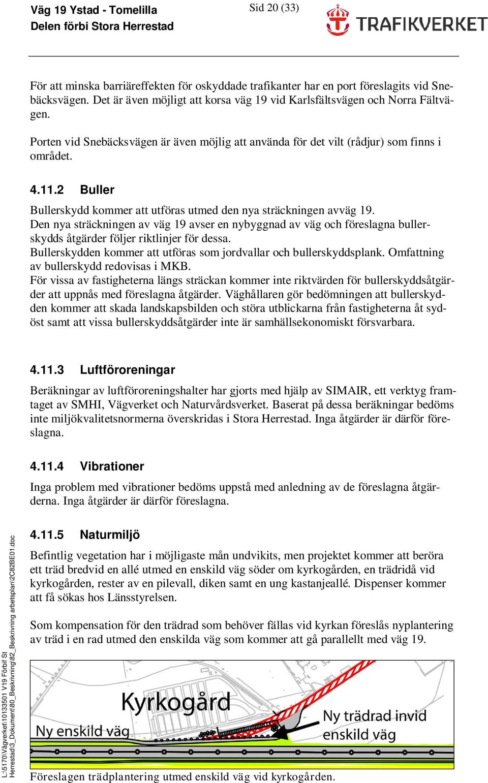 Den nya sträckningen av väg 19 avser en nybyggnad av väg och föreslagna bullerskydds åtgärder följer riktlinjer för dessa. Bullerskydden kommer att utföras som jordvallar och bullerskyddsplank.