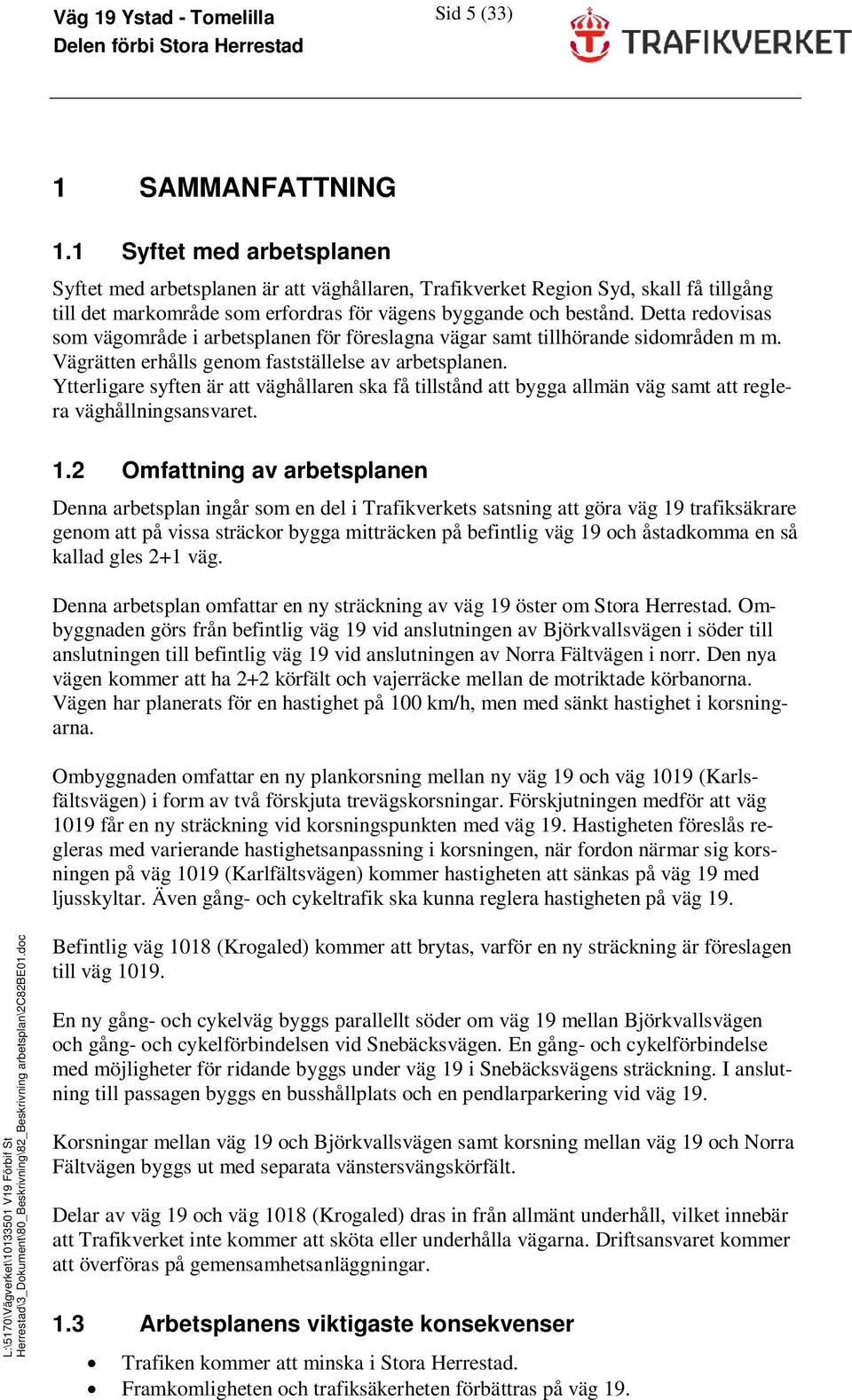 Detta redovisas som vägområde i arbetsplanen för föreslagna vägar samt tillhörande sidområden m m. Vägrätten erhålls genom fastställelse av arbetsplanen.