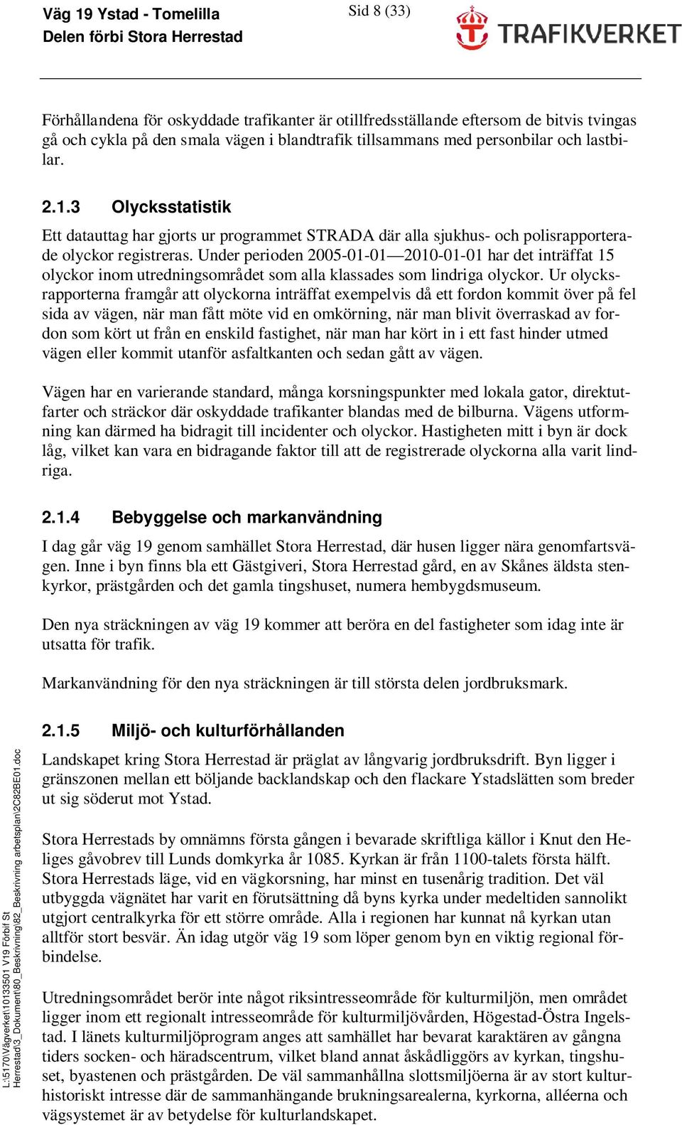 Under perioden 2005-01-01 2010-01-01 har det inträffat 15 olyckor inom utredningsområdet som alla klassades som lindriga olyckor.