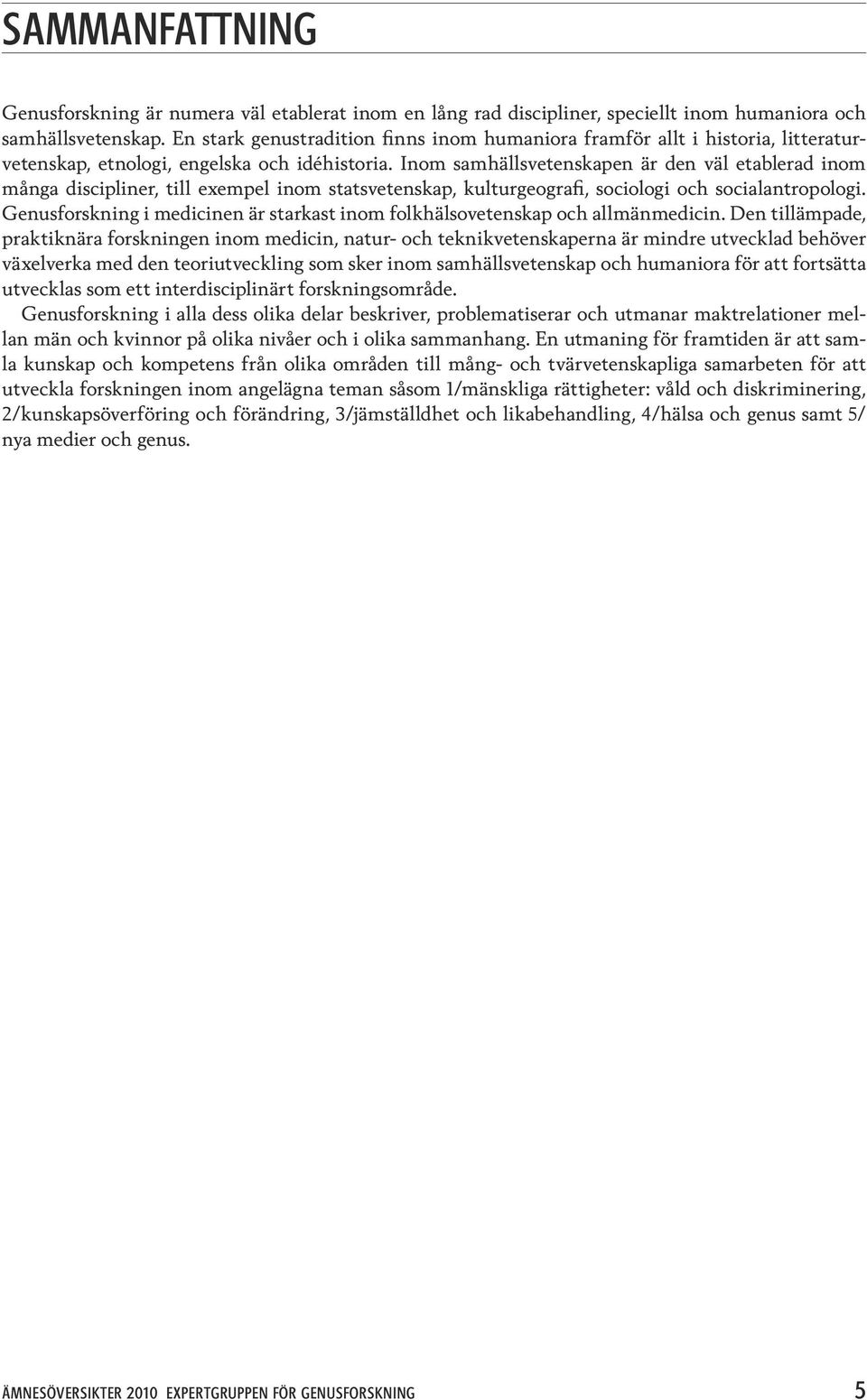 Inom samhällsvetenskapen är den väl etablerad inom många discipliner, till exempel inom statsvetenskap, kulturgeografi, sociologi och socialantropologi.