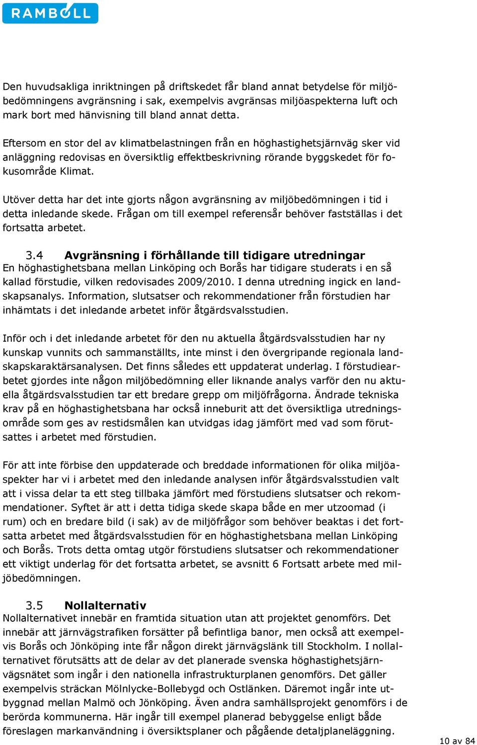 Utöver detta har det inte gjorts någon avgränsning av miljöbedömningen i tid i detta inledande skede. Frågan om till exempel referensår behöver fastställas i det fortsatta arbetet. 3.