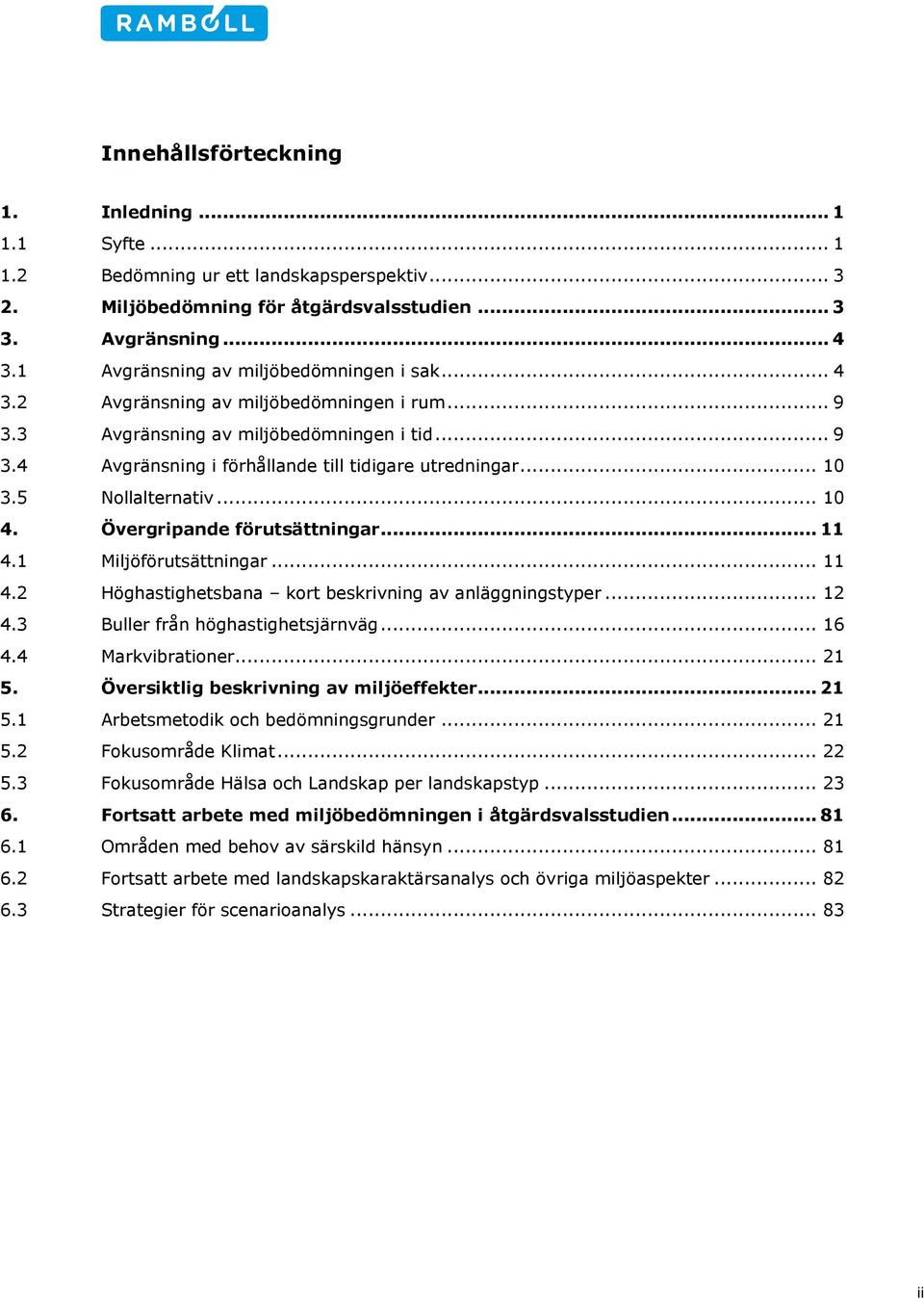 .. 10 3.5 Nollalternativ... 10 4. Övergripande förutsättningar... 11 4.1 Miljöförutsättningar... 11 4.2 Höghastighetsbana kort beskrivning av anläggningstyper... 12 4.