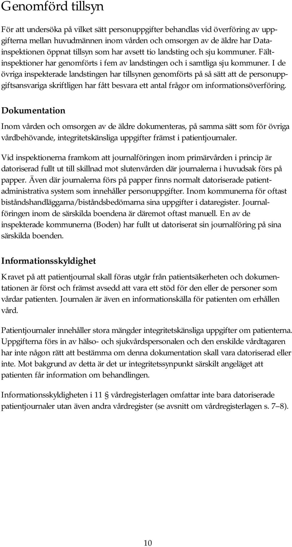 I de övriga inspekterade landstingen har tillsynen genomförts på så sätt att de personuppgiftsansvariga skriftligen har fått besvara ett antal frågor om informationsöverföring.