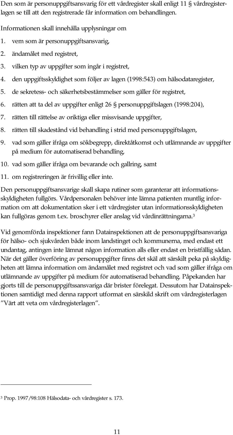 de sekretess- och säkerhetsbestämmelser som gäller för registret, 6. rätten att ta del av uppgifter enligt 26 personuppgiftslagen (1998:204), 7.