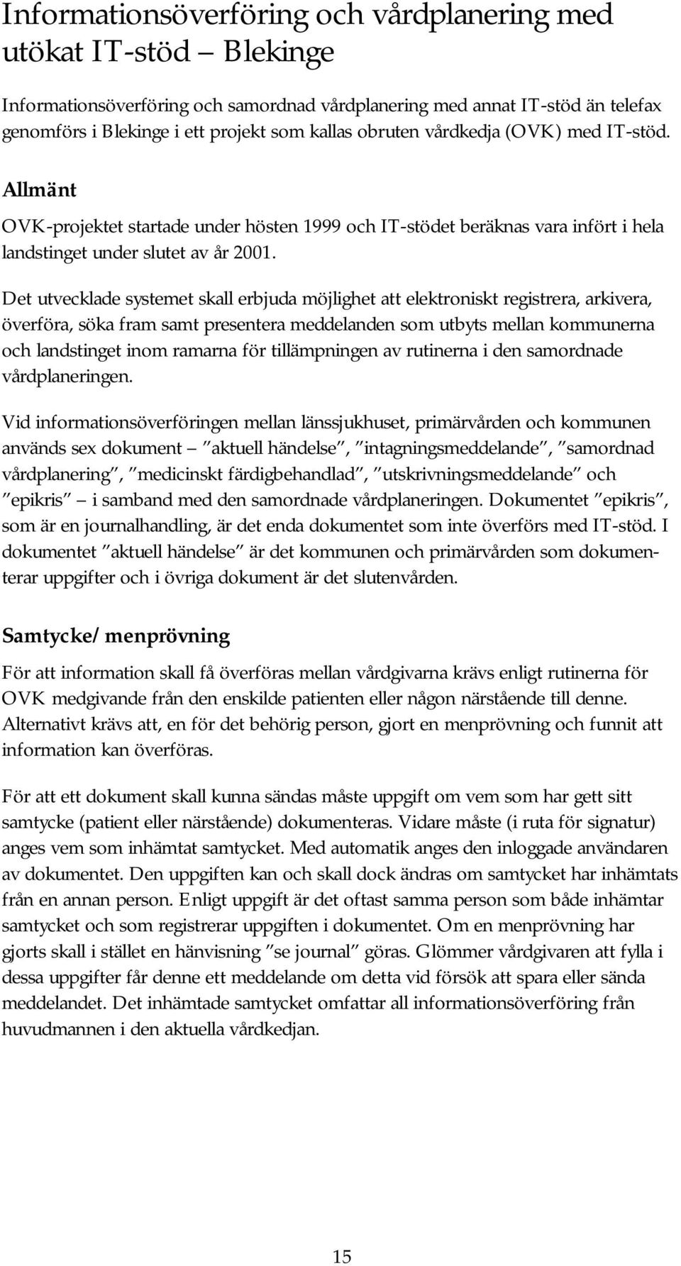 Det utvecklade systemet skall erbjuda möjlighet att elektroniskt registrera, arkivera, överföra, söka fram samt presentera meddelanden som utbyts mellan kommunerna och landstinget inom ramarna för