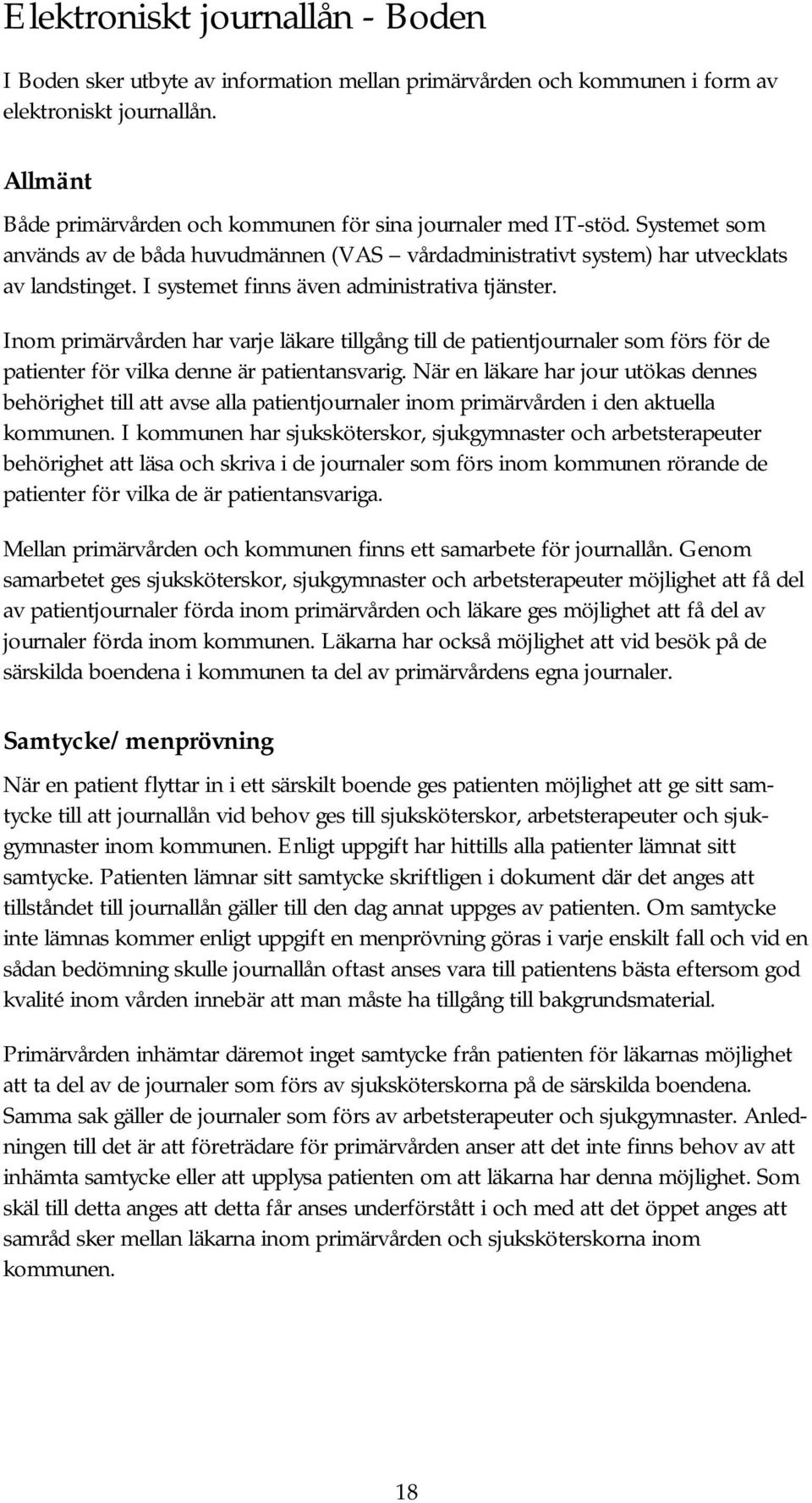 I systemet finns även administrativa tjänster. Inom primärvården har varje läkare tillgång till de patientjournaler som förs för de patienter för vilka denne är patientansvarig.