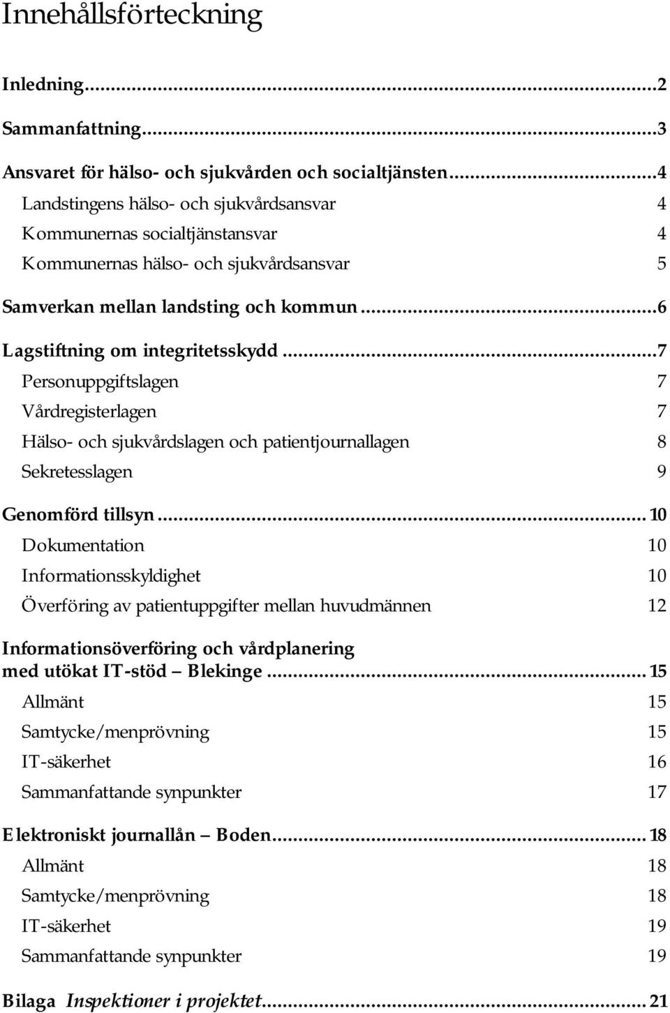 ..7 Personuppgiftslagen 7 Vårdregisterlagen 7 Hälso- och sjukvårdslagen och patientjournallagen 8 Sekretesslagen 9 Genomförd tillsyn.