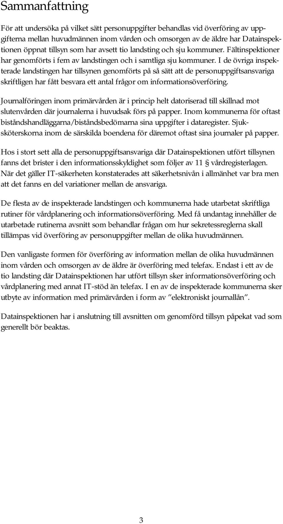 I de övriga inspekterade landstingen har tillsynen genomförts på så sätt att de personuppgiftsansvariga skriftligen har fått besvara ett antal frågor om informationsöverföring.