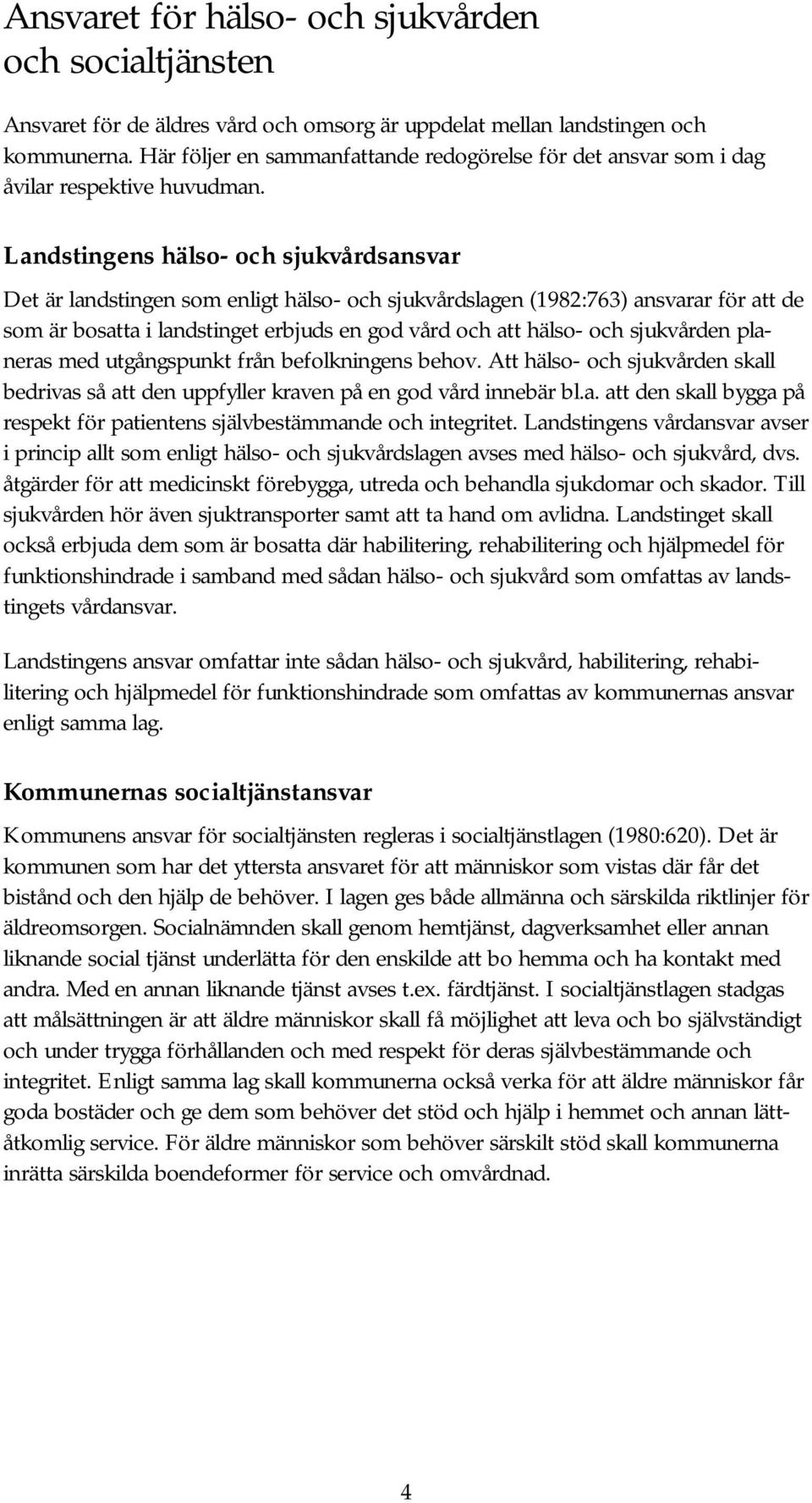 Landstingens hälso- och sjukvårdsansvar Det är landstingen som enligt hälso- och sjukvårdslagen (1982:763) ansvarar för att de som är bosatta i landstinget erbjuds en god vård och att hälso- och
